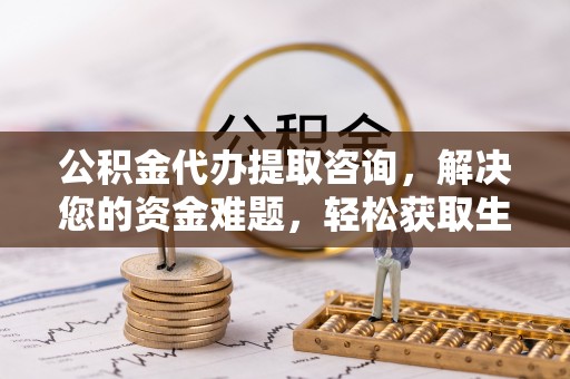 舞阳公积金代办提取咨询，解决您的资金难题，轻松获取生活助力