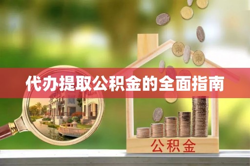 舞阳代办提取公积金的全面指南