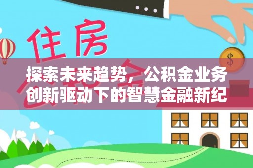 舞阳探索未来趋势，公积金业务创新驱动下的智慧金融新纪元