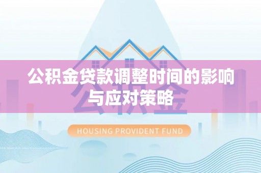 舞阳公积金贷款调整时间的影响与应对策略