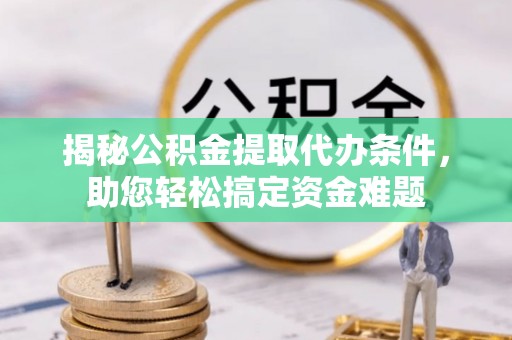 舞阳揭秘公积金提取代办条件，助您轻松搞定资金难题