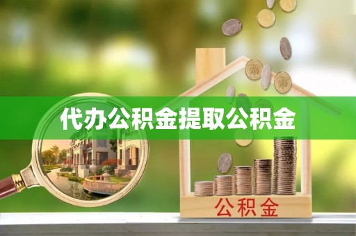 舞阳代办公积金提取公积金