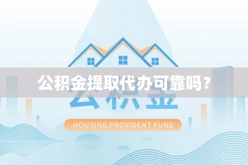 舞阳公积金提取代办可靠吗？