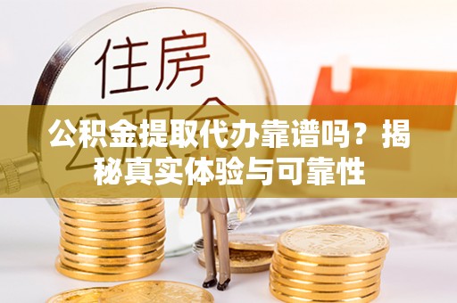 舞阳公积金提取代办靠谱吗？揭秘真实体验与可靠性