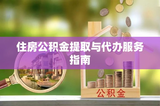 舞阳住房公积金提取与代办服务指南