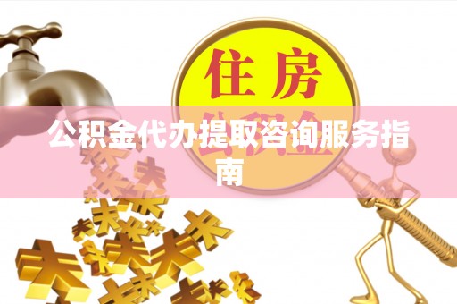 舞阳公积金代办提取咨询服务指南