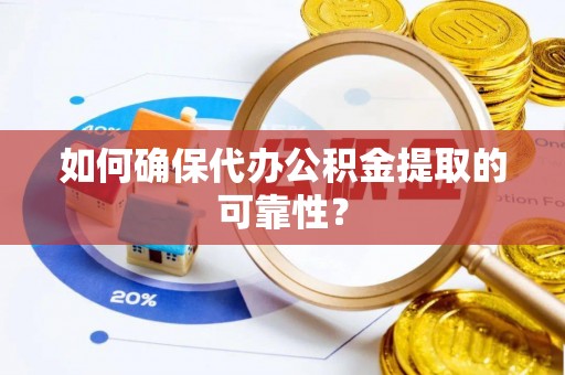 舞阳如何确保代办公积金提取的可靠性？