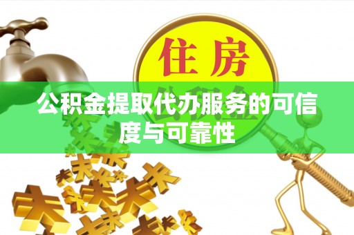 舞阳公积金提取代办服务的可信度与可靠性