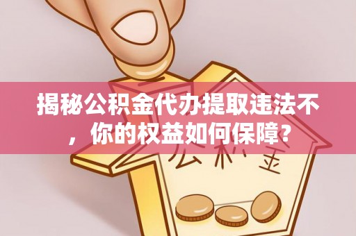 舞阳揭秘公积金代办提取违法不，你的权益如何保障？