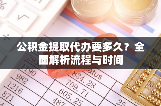 舞阳公积金提取代办要多久？全面解析流程与时间