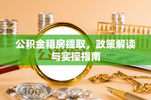 舞阳公积金租房提取，政策解读与实操指南
